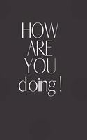 HOW ARE YOU doing!