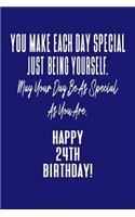 You Make Each Day Special Just Being Yourself. May Your Day Be As Special As You Are. Happy 24th Birthday!