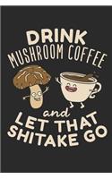 Drink Mushroom Coffee And Let That Shitake Go