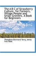 The A B C of Strawberry Culture, for Farmers, Village People and Small Growers. a Book for Beginners