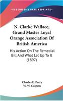 N. Clarke Wallace, Grand Master Loyal Orange Association Of British America