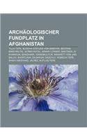 Archaologischer Fundplatz in Afghanistan: Tilla Tepe, Buddha-Statuen Von Bamiyan, Begram, Bamiyan-Tal, Surkh Kotal, Minar-I Chakri, Baktrien(German)