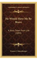 He Would Have Me Be Brave