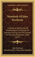 Notebook Of John Northcote: Containing Memoranda Of Proceedings In The House Of Commons During The First Session Of The Long Parliament, 1640 (1877)