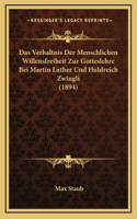 Das Verhaltnis Der Menschlichen Willensfreiheit Zur Gotteslehre Bei Martin Luther Und Huldreich Zwingli (1894)