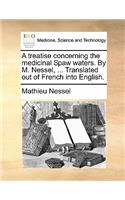 A Treatise Concerning the Medicinal Spaw Waters. by M. Nessel, ... Translated Out of French Into English.