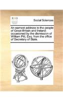 An Earnest Address to the People of Great-Britain and Ireland: Occasioned by the Dismission of William Pitt, Esq. from the Office of Secretary of State.