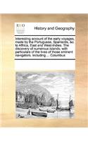 Interesting account of the early voyages, made by the Portuguese, Spaniards, &c. to Affrica, East and West-Indies. The discovery of numerous islands; with particulars of the lives of those eminent navigators. Including ... Columbus