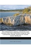 The Dominion Annual Register and Review for the 12th-20th Year of the Canadian Union. Edited by Henry James Morgan