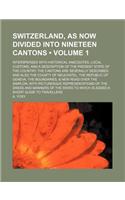 Switzerland, as Now Divided Into Nineteen Cantons (Volume 1); Interspersed with Historical Anecdotes, Local Customs, and a Description of the Present