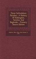 Three Oxfordshire Parishes: A History of Kidlington, Yarnton and Begbroke - Primary Source Edition