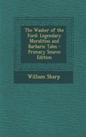 The Washer of the Ford: Legendary Moralities and Barbaric Tales - Primary Source Edition