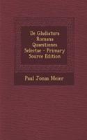 de Gladiatura Romana Quaestiones Selectae - Primary Source Edition