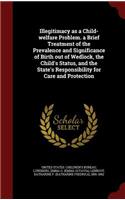 Illegitimacy as a Child-welfare Problem. a Brief Treatment of the Prevalence and Significance of Birth out of Wedlock, the Child's Status, and the State's Responsibility for Care and Protection