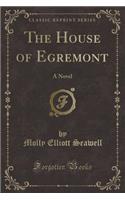 The House of Egremont: A Novel (Classic Reprint)