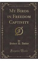 My Birds in Freedom Captivity (Classic Reprint)
