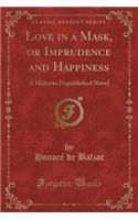 Love in a Mask, or Imprudence and Happiness: A Hitherto Unpublished Novel (Classic Reprint)