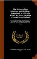 History of the Rebellion and Civil Wars in England, to Which is Added, An Historical View of the Affairs of Ireland: A new ed., Exhibiting a Faithful Collation of the Original MS., With all the Suppressed Passages; Also Unpublished Notes of Bp. Warbu