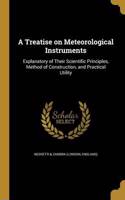 Treatise on Meteorological Instruments: Explanatory of Their Scientific Principles, Method of Construction, and Practical Utility