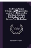 Martyrium Arnoldi Archiepiscopi Moguntini Und Andere Geschichtsquelen [Sic] Deutschlands in Zwölften Iahrhundert, Herausg. Von J.F. Boehmer