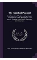 Parochial Psalmist: Or, a Selection of Psalms and Hymns, set to Appropriate Tunes, Arranged for Four Voices: Together With Chants, Sanctuses and Responses