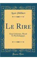 Le Rire: Essai Littéraire, Moral Et Psychologique (Classic Reprint)