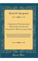 Chemisch-Technisches Receptbuch Fï¿½r Die Gesammte Metallindustrie: Eine Sammlung Ausgewï¿½hlter Vorschriften Fï¿½r Die Bearbeitung Aller Metalle, Decoration Und Verschï¿½nerung Daraus Gefertigter Arbeiten, Sowie Deren Conservirung; Ein Unentbehrli