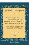 Description de Mï¿½dailles Antiques, Grecques Et Romaines, Avec Leur Degrï¿½ de Raretï¿½ Et Leur Estimation, Vol. 4: Ouvrage Servant de Catalogue ï¿½ Une Suite de Plus de Vingt Mille Empreintes En Soufre, Prises Sur Les Piï¿½ces Originales (Classic