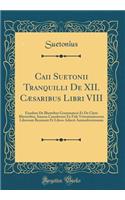 Caii Suetonii Tranquilli de XII. Cæsaribus Libri VIII: Eiusdem de Illustribus Grammaticis Et de Claris Rhetoribus, Isaacus Casaubonus Ex Fide Vetustissimorum Librorum Recensuit Et Libros Adiecit Animadve