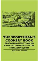 Sportsman's Cookery Book - Containing More Than 200 Choice Alternatives To The Everlasting Joint