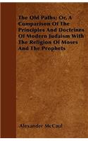 The Old Paths; Or, A Comparison Of The Principles And Doctrines Of Modern Judaism With The Religion Of Moses And The Prophets
