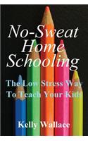 No Sweat Home Schooling: The Low Stress Way to Teach Your Kids