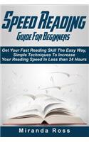 Speed Reading Guide For Beginners: Get Your Fast Reading Skill The Easy Way. Simple Techniques To Increase Your Reading Speed In Less 24 Hours