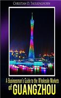 A Businessman's Guide to the Wholesale Markets of Guangzhou: (English)