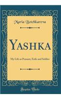 Yashka: My Life as Peasant, Exile and Soldier (Classic Reprint)