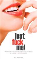 Just Fuck Me! - What Women Want Men to Know About Taking Control in the Bedroom (A Guide for Couples) - Revised Edition