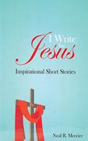 I Write for Jesus: Inspirational Short Stories