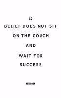 belief does not sit on the couch and wait for success Notebook: Blank Composition Book, Motivation Quote journal, Notebook for Enterprenter: Lined Notebook / Journal Gift, 110 Pages, 6x9, Soft Cover, Matte Finish