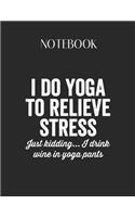 Notebook: I Do Yoga To Relieve Stress Funny Wine Lovers Lovely Composition Notes Notebook for Work Marble Size College Rule Lined for Student Journal 110 Page
