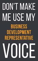 Don't Make Me Use My Business Development Representative Voice: Funny Gift Idea For Coworker, Boss & Friend - Blank Lined Notebook