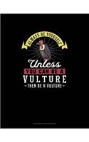 Always Be Yourself Unless You Can Be A Vulture Then Be A Vulture