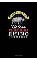 Always Be Yourself Unless You Can Be A Rhino Then Be A Rhino