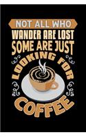 Not All Who Wander Are Lost Some Are Just Looking For Coffee: Best notebook journal for multiple purpose like writing notes, plans and ideas. Best journal for women, men, girls and boys for daily usage