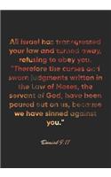 Daniel 9: 11 Notebook: All Israel has transgressed your law and turned away, refusing to obey you. "Therefore the curses and sworn judgments written in the La