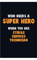 Who Need A SUPER HERO, When You Are Sterile Services Technician: 6X9 Career Pride 120 pages Writing Notebooks