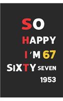 So Happy I'm Sixty seven: Funny 67th Birthday Journal /Gag Gift For 67 Year Old Grandpa,1953, Dad, Mom, Wife, Husband, Her, Him: Blank Lined Notebook / Gag Gift For 67 Year O