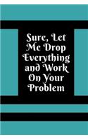 Sure, Let Me Drop Everything and Work On Your Problem: Lined notebook.Notebook, Journal, Diary, Doodle Book (120Pages, Blank, 6 x 9)