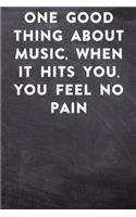 One good thing about music, when it hits you, you feel no pain