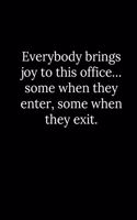 Everybody brings joy to this office... some when they enter, some when they exit.