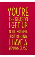 You're The Reason I Get Up In The Morning. Just Kidding. I Have A Beading Class: Beadwork Notebook Journal Composition Blank Lined Diary Notepad 120 Pages Paperback Red